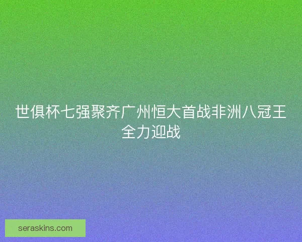世俱杯七强聚齐广州恒大首战非洲八冠王全力迎战