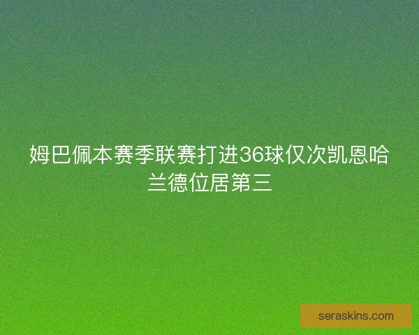 姆巴佩本赛季联赛打进36球仅次凯恩哈兰德位居第三